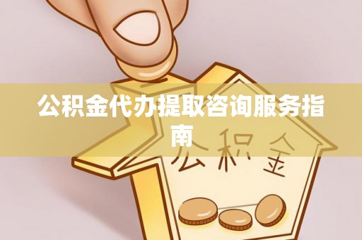 巴音郭楞公积金代办提取咨询服务指南