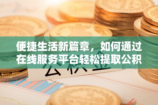 巴音郭楞便捷生活新篇章，如何通过在线服务平台轻松提取公积金