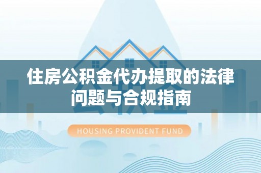 巴音郭楞住房公积金代办提取的法律问题与合规指南