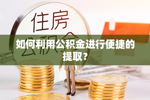 巴音郭楞如何利用公积金进行便捷的提取？