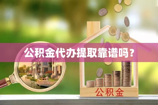 巴音郭楞公积金代办提取靠谱吗？