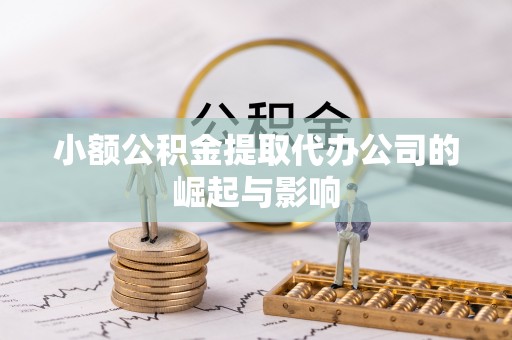巴音郭楞小额公积金提取代办公司的崛起与影响