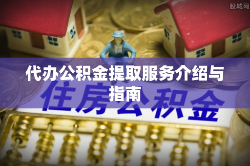 巴音郭楞代办公积金提取服务介绍与指南